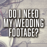 Do I Need my wedding footage