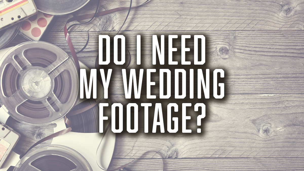 Do I Need my wedding footage